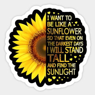 I Want To Be Like A Sunflower So That Even On Darkest Days I Will Stand Tall And Find The Sunlight Sticker
